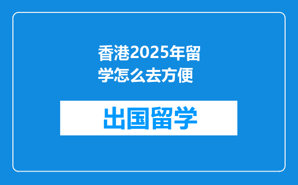 香港2025年留学怎么去方便