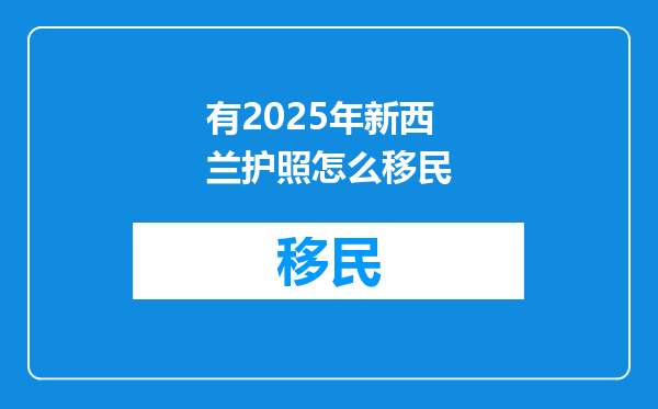 有2025年新西兰护照怎么移民