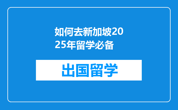 如何去新加坡2025年留学必备