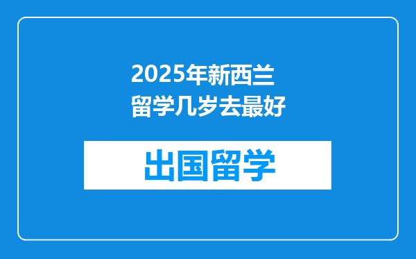 2025年新西兰留学几岁去最好