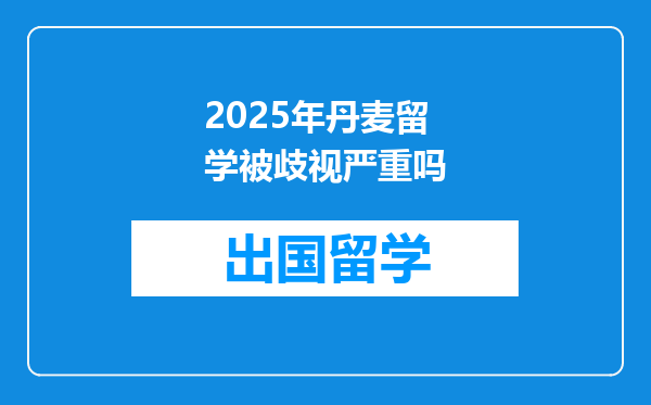 2025年丹麦留学被歧视严重吗