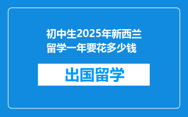 初中生2025年新西兰留学一年要花多少钱