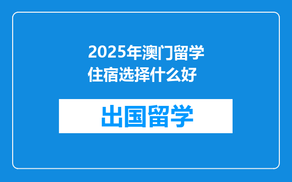 2025年澳门留学住宿选择什么好