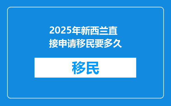 2025年新西兰直接申请移民要多久