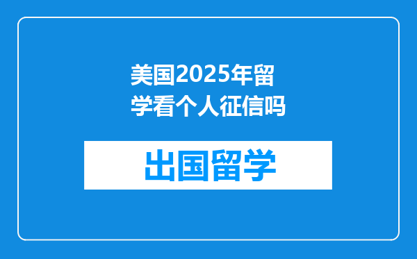 美国2025年留学看个人征信吗