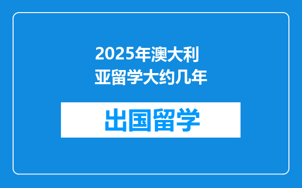 2025年澳大利亚留学大约几年