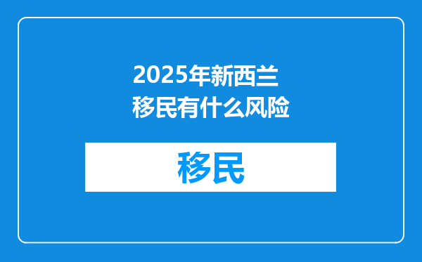 2025年新西兰移民有什么风险