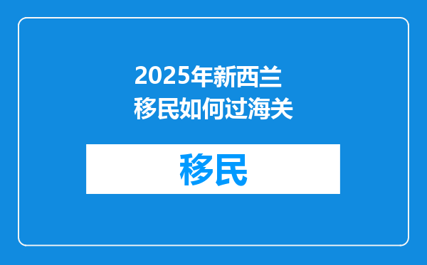 2025年新西兰移民如何过海关