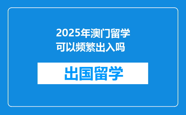 2025年澳门留学可以频繁出入吗