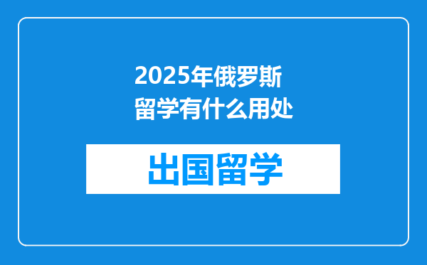 2025年俄罗斯留学有什么用处