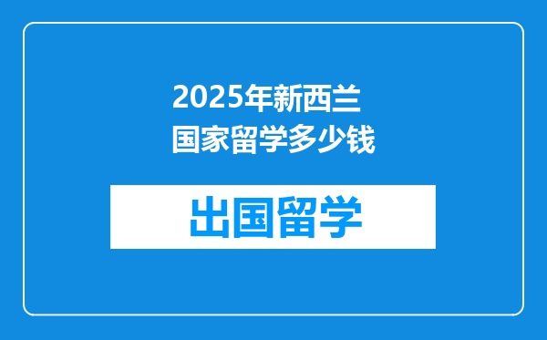 2025年新西兰国家留学多少钱