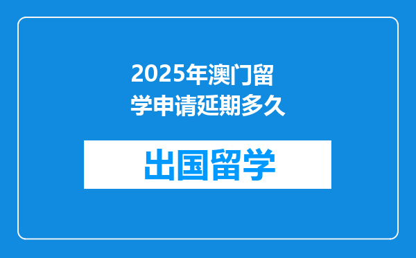 2025年澳门留学申请延期多久