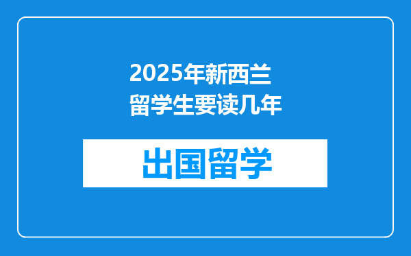 2025年新西兰留学生要读几年