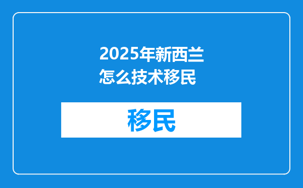 2025年新西兰怎么技术移民
