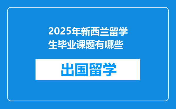 2025年新西兰留学生毕业课题有哪些