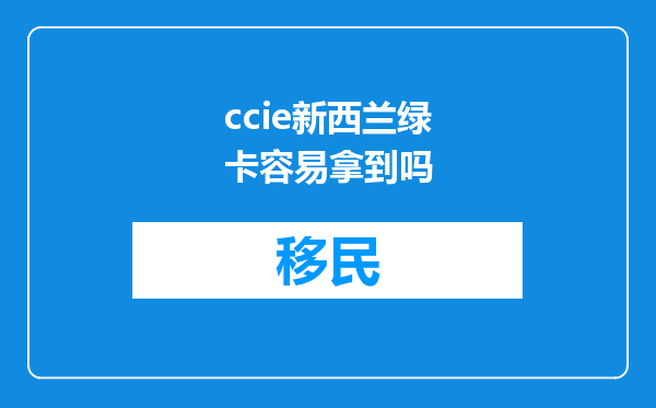 ccie新西兰绿卡容易拿到吗