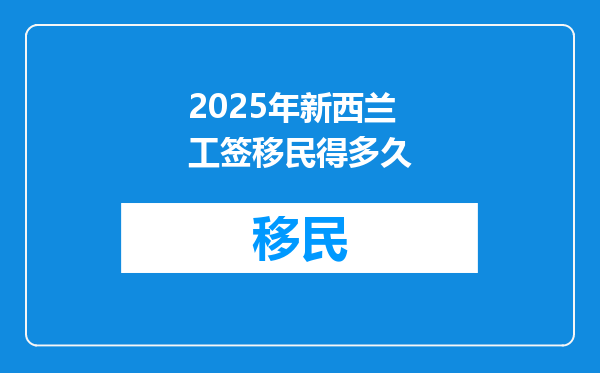 2025年新西兰工签移民得多久