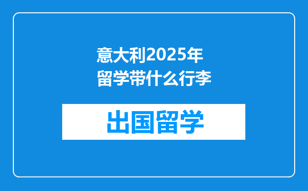 意大利2025年留学带什么行李
