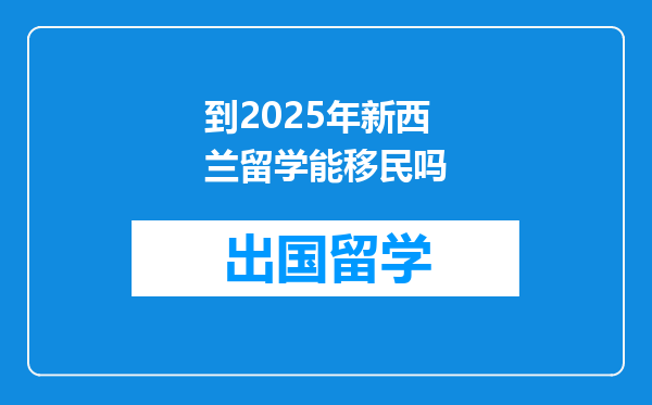 到2025年新西兰留学能移民吗