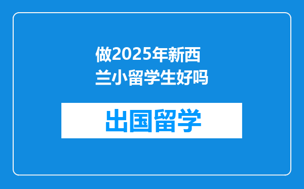 做2025年新西兰小留学生好吗