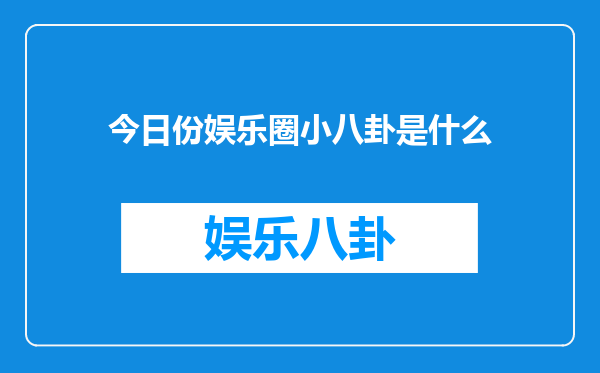 今日份娱乐圈小八卦是什么