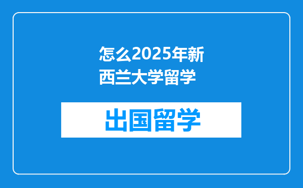怎么2025年新西兰大学留学