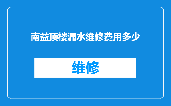 南益顶楼漏水维修费用多少