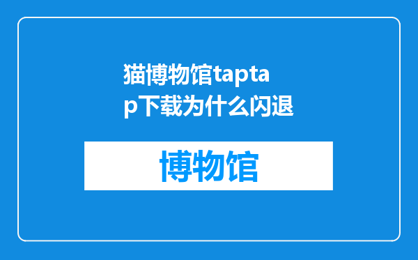 猫博物馆taptap下载为什么闪退