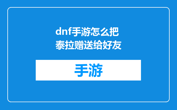 dnf手游怎么把泰拉赠送给好友