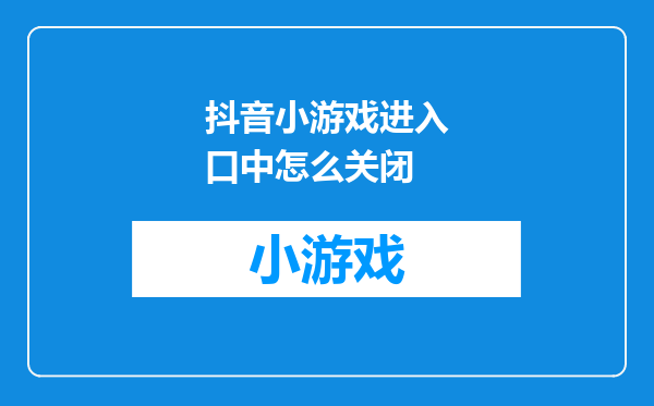 抖音小游戏进入口中怎么关闭