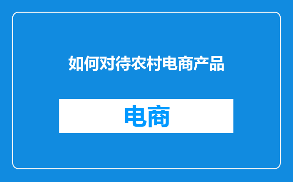 如何对待农村电商产品