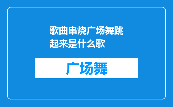 歌曲串烧广场舞跳起来是什么歌