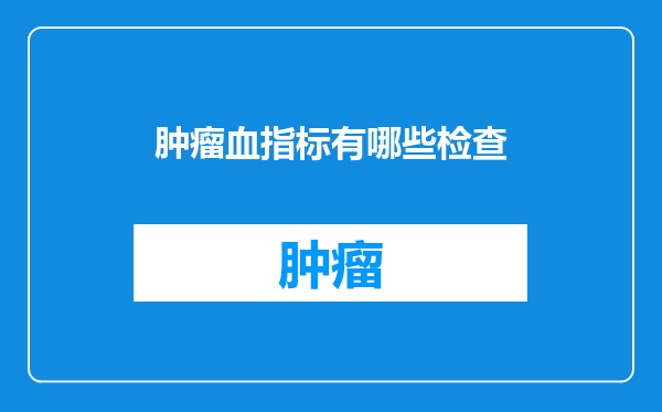 肿瘤血指标有哪些检查