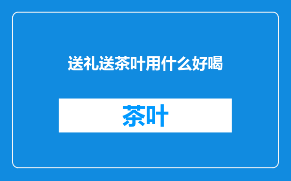 送礼送茶叶用什么好喝