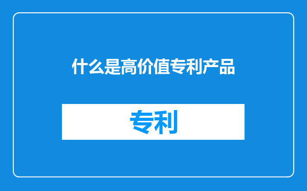 什么是高价值专利产品