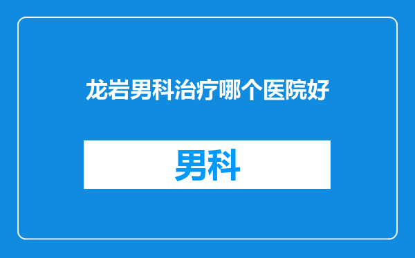 龙岩男科治疗哪个医院好