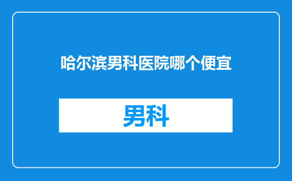 哈尔滨男科医院哪个便宜