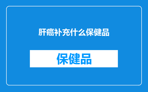 肝癌补充什么保健品