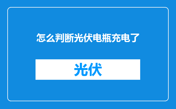 怎么判断光伏电瓶充电了