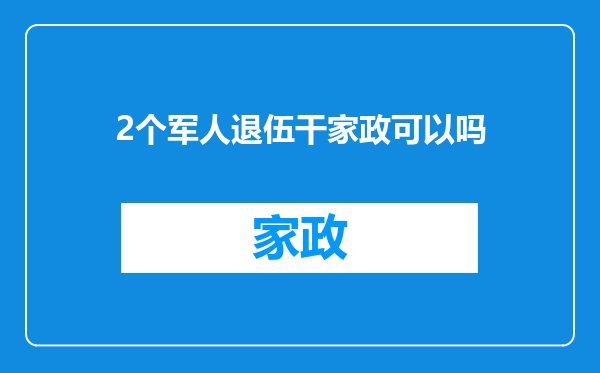 2个军人退伍干家政可以吗