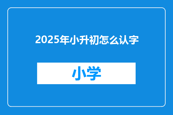 2025年小升初怎么认字