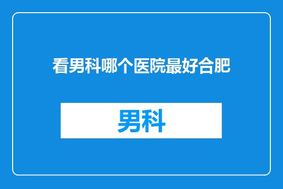 看男科哪个医院最好合肥