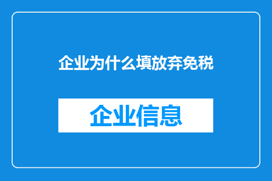 企业为什么填放弃免税