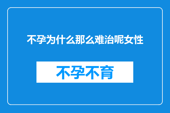 不孕为什么那么难治呢女性