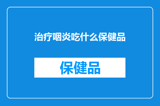 治疗咽炎吃什么保健品