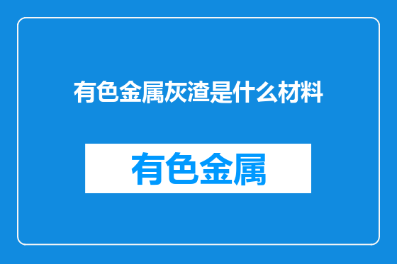 有色金属灰渣是什么材料