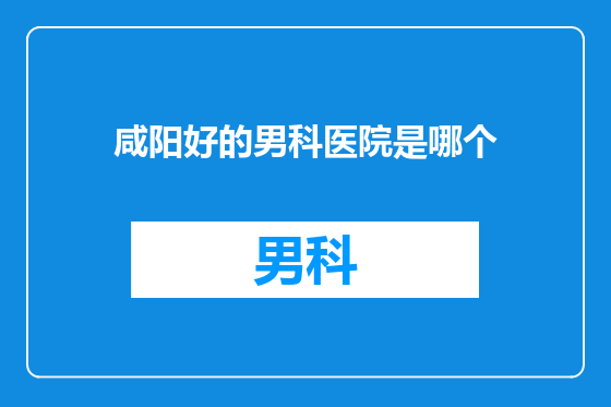 咸阳好的男科医院是哪个