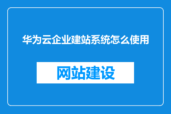 华为云企业建站系统怎么使用