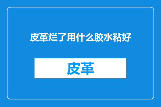 皮革烂了用什么胶水粘好