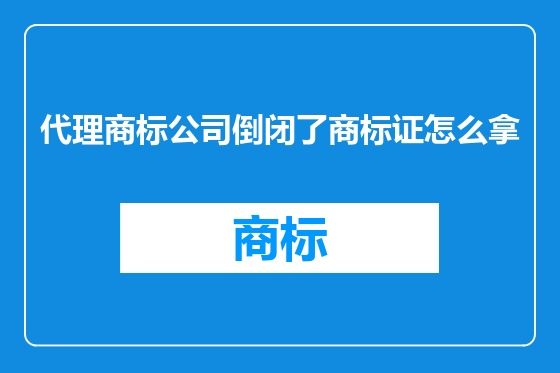 代理商标公司倒闭了商标证怎么拿